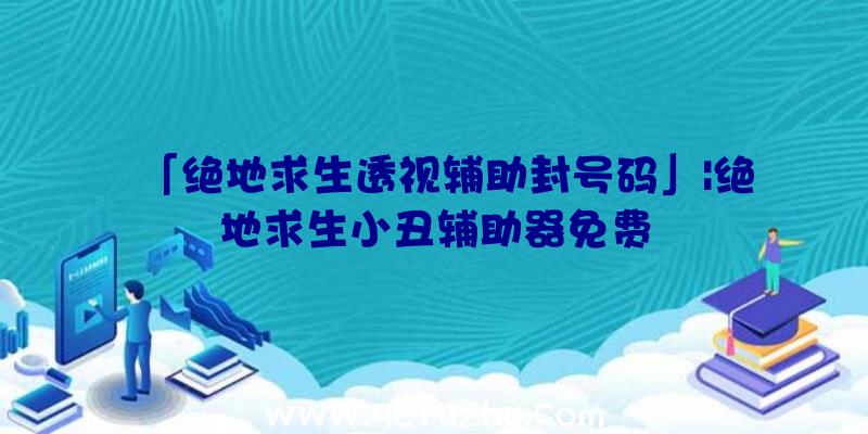 「绝地求生透视辅助封号码」|绝地求生小丑辅助器免费